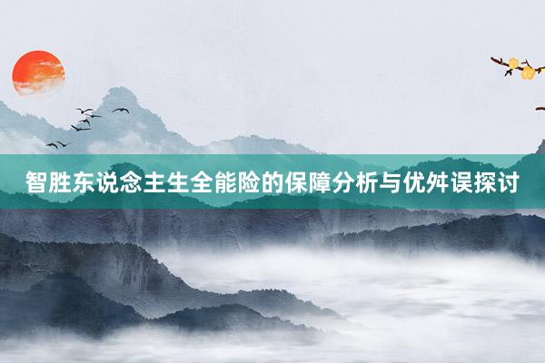 智胜东说念主生全能险的保障分析与优舛误探讨